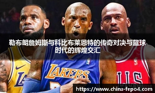 勒布朗詹姆斯与科比布莱恩特的传奇对决与篮球时代的辉煌交汇