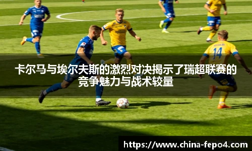 卡尔马与埃尔夫斯的激烈对决揭示了瑞超联赛的竞争魅力与战术较量