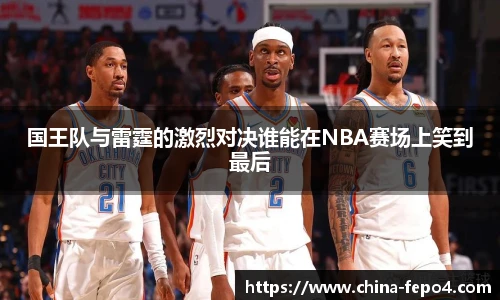 国王队与雷霆的激烈对决谁能在NBA赛场上笑到最后