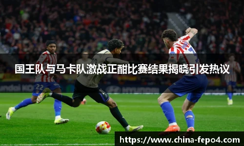 国王队与马卡队激战正酣比赛结果揭晓引发热议