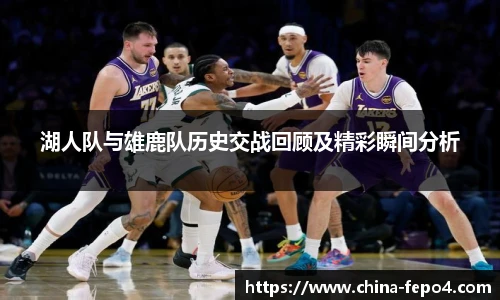 湖人队与雄鹿队历史交战回顾及精彩瞬间分析