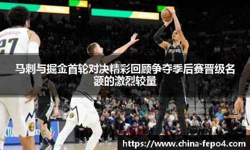 马刺与掘金首轮对决精彩回顾争夺季后赛晋级名额的激烈较量