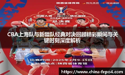 CBA上海队与新疆队经典对决回顾精彩瞬间与关键时刻深度解析