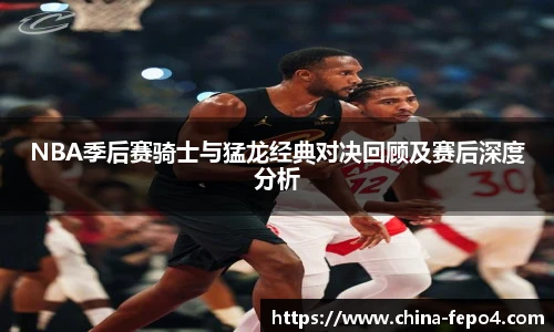NBA季后赛骑士与猛龙经典对决回顾及赛后深度分析