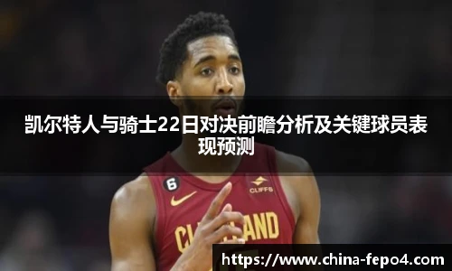 凯尔特人与骑士22日对决前瞻分析及关键球员表现预测