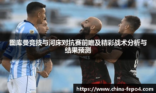 图库曼竞技与河床对抗赛前瞻及精彩战术分析与结果预测